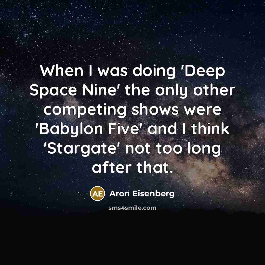 “When I was doing 'Deep Space Nine' the only other competing shows were 'Babylon Five' and I think 'Stargate' not too long after that.” quote by Aron Eisenberg