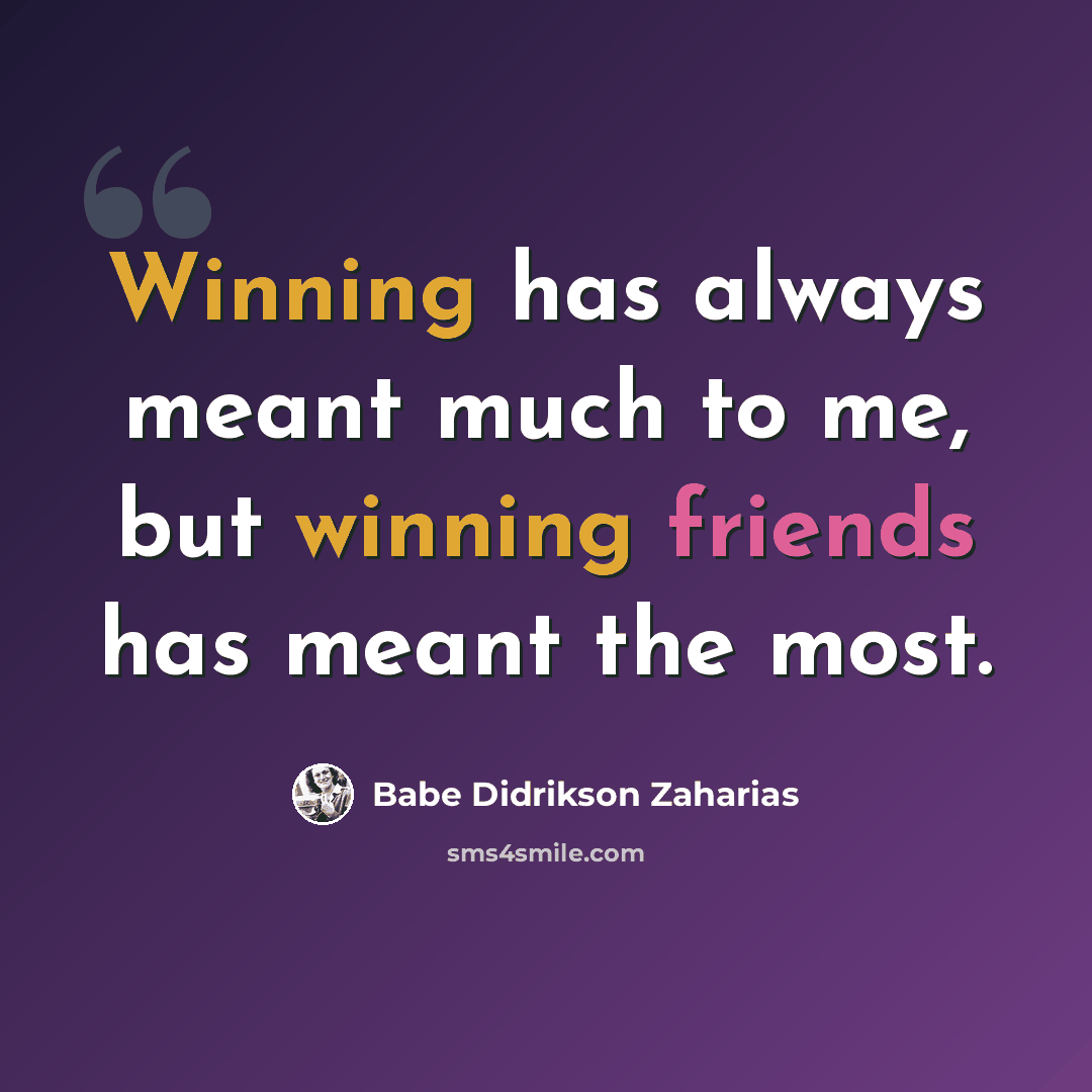 “Winning has always meant much to me, but winning friends has meant the most.” quote by Babe Didrikson Zaharias