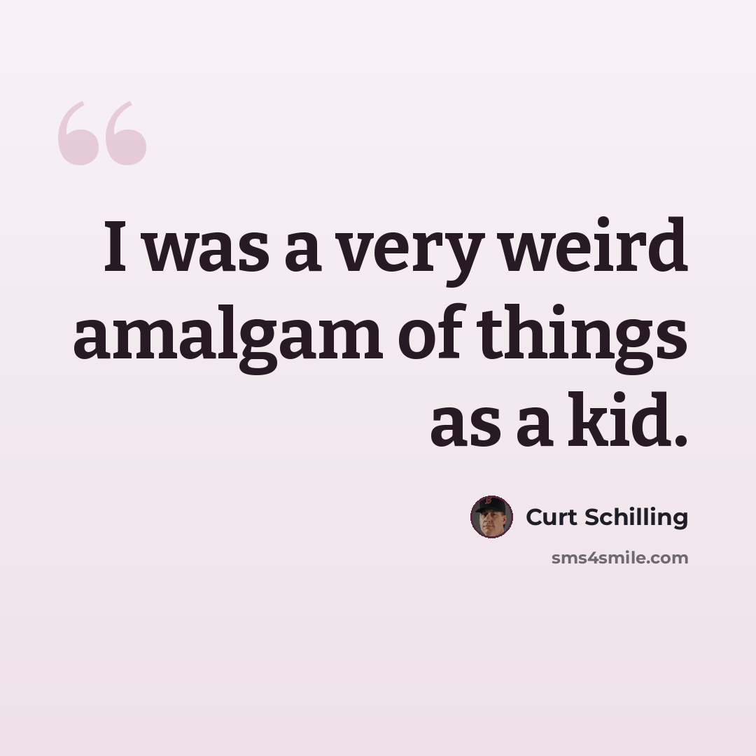 “I was a very weird amalgam of things as a kid.” quote by Curt Schilling