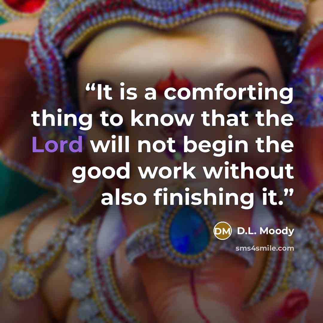 “It is a comforting thing to know that the Lord will not begin the good work without also finishing it.” quote by D.L. Moody
