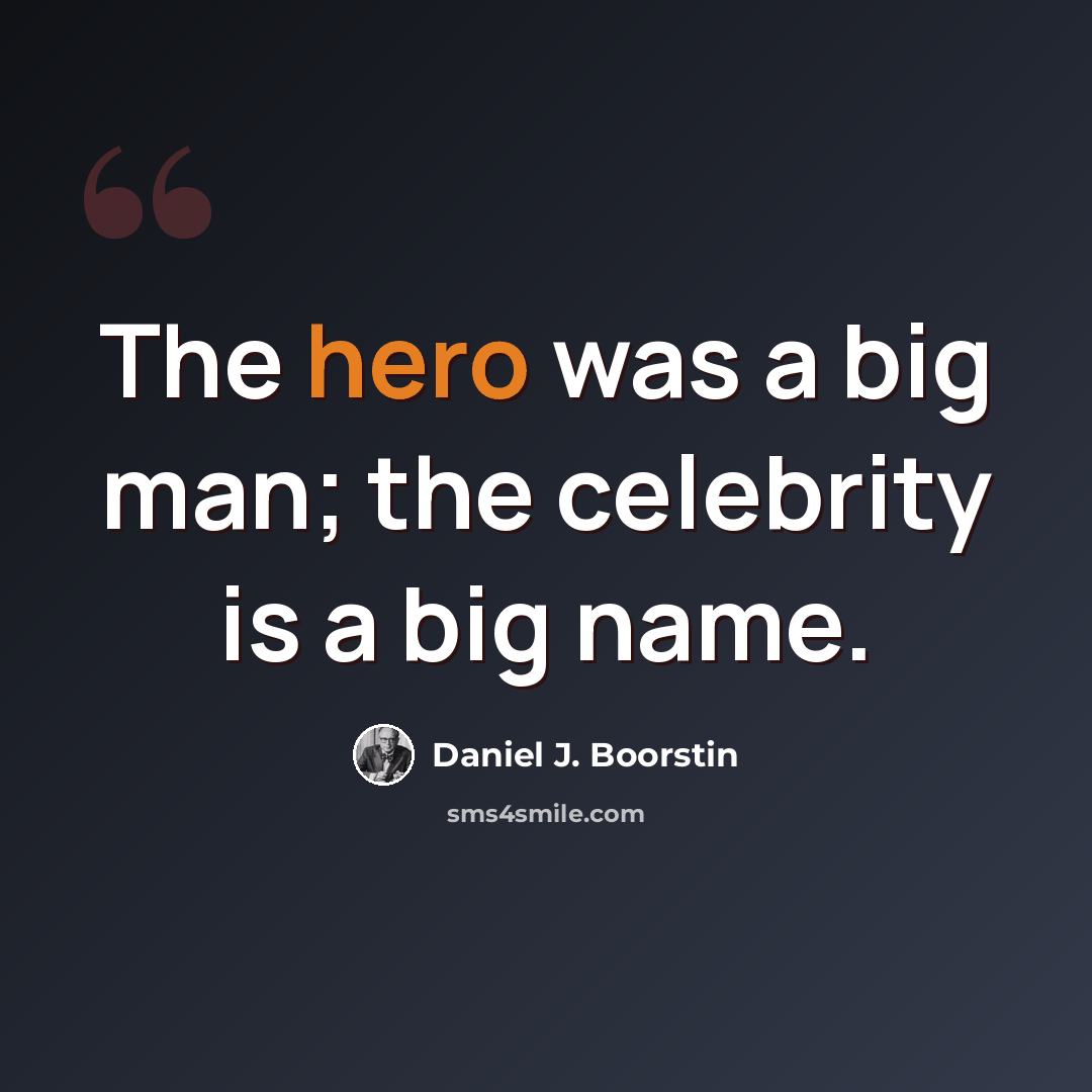 “The hero was a big man; the celebrity is a big name.” quote by Daniel J. Boorstin