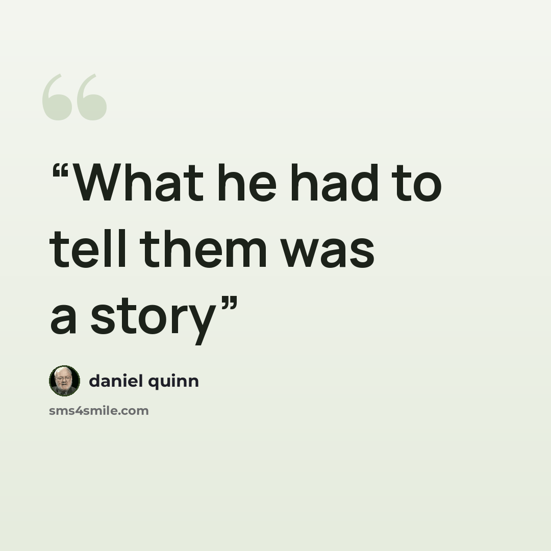 “What he had to tell them was a story” quote by Daniel Quinn