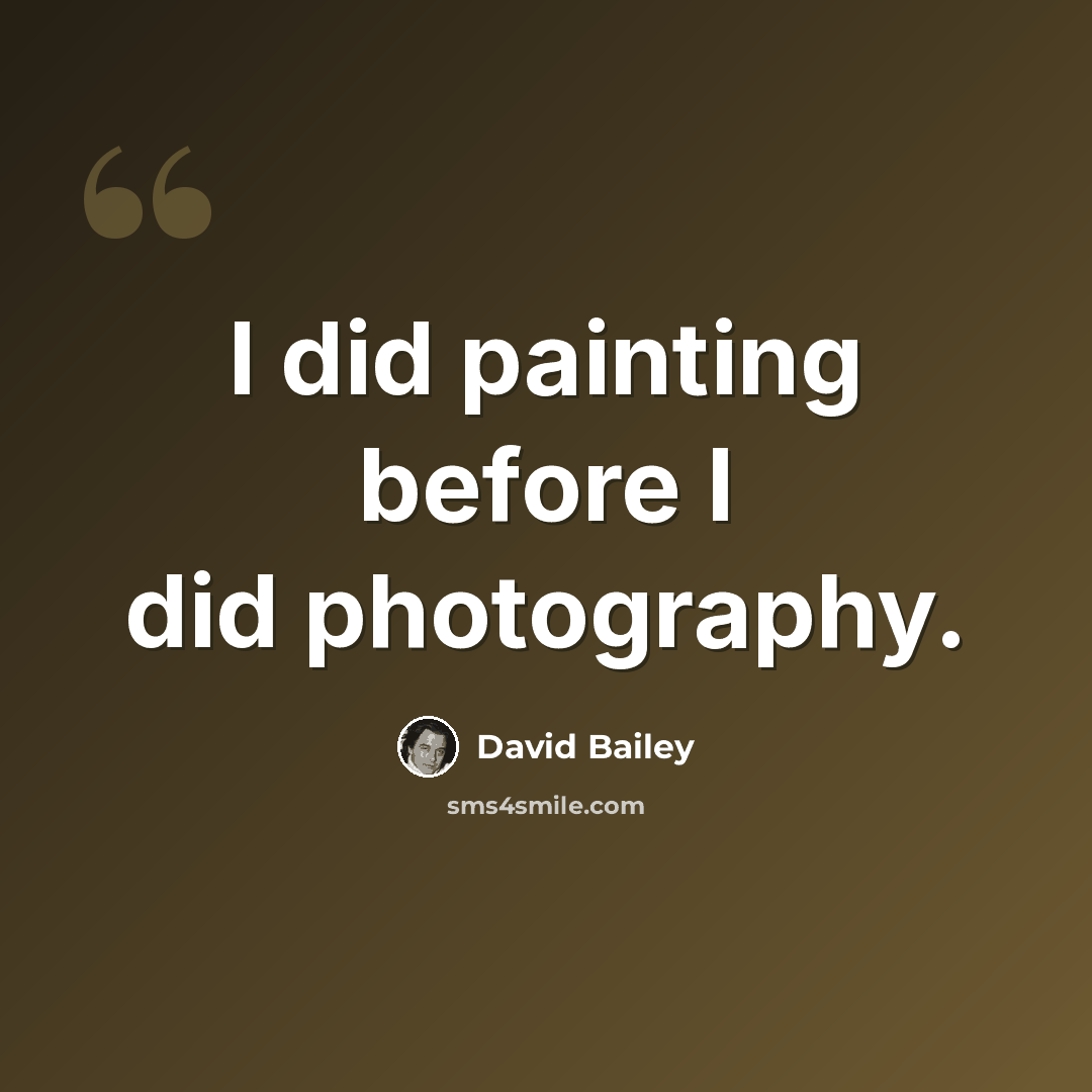 “I did painting before I did photography.” quote by David Bailey