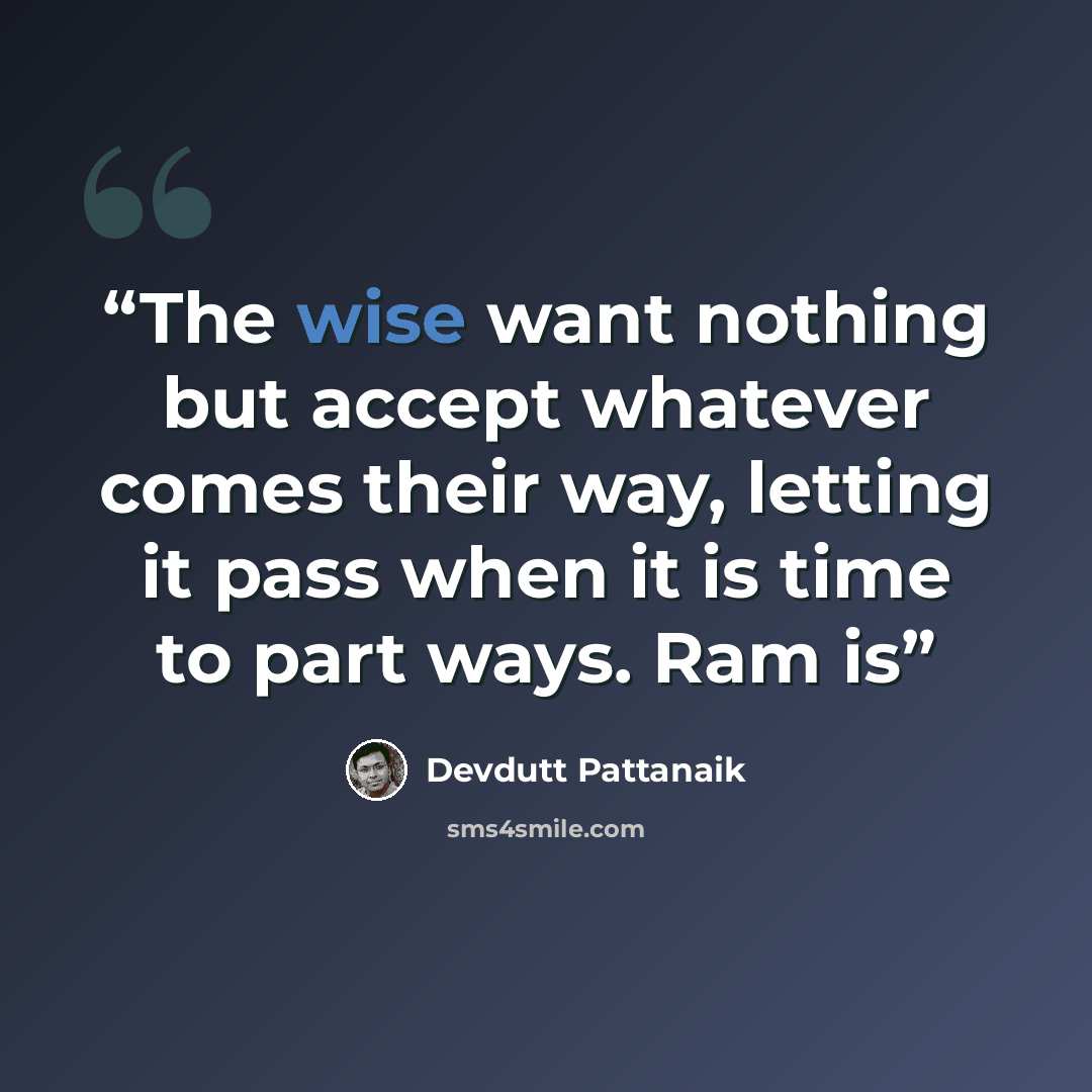 “The wise want nothing but accept whatever comes their way, letting it pass when it is time to part ways. Ram is” quote by Devdutt Pattanaik