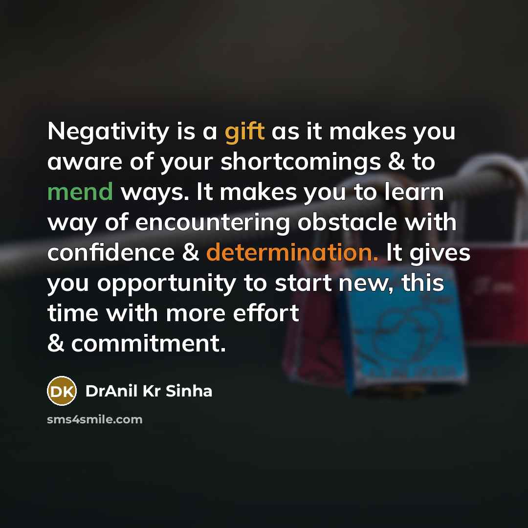 “Negativity is a gift as it makes you aware of your shortcomings & to mend ways. It makes you to learn way of encountering obstacle with confidence & determination. It gives you opportunity to start new, this time with more effort & commitment.” quote by DrAnil Kr Sinha