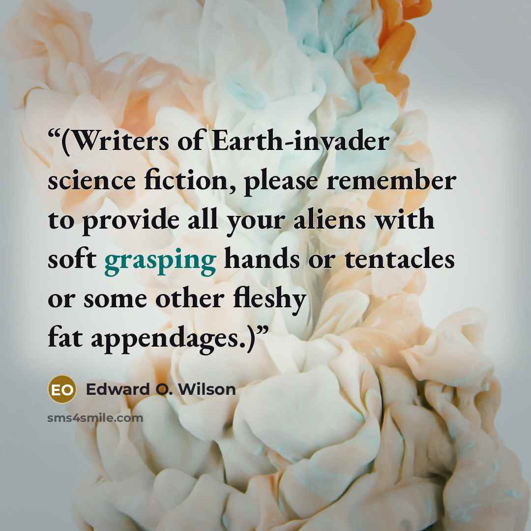 “(Writers of Earth-invader science fiction, please remember to provide all your aliens with soft grasping hands or tentacles or some other fleshy fat appendages.)” quote by Edward O. Wilson