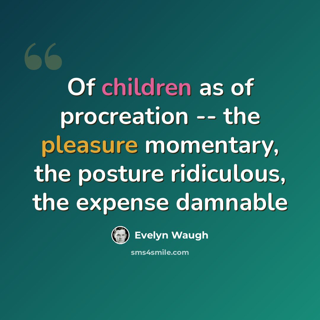 “Of children as of procreation -- the pleasure momentary, the posture ridiculous, the expense damnable” quote by Evelyn Waugh