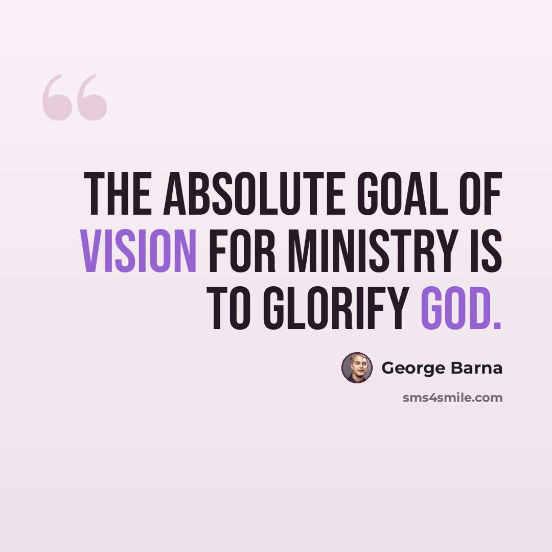 “The absolute goal of vision for ministry is to glorify God.” quote by George Barna
