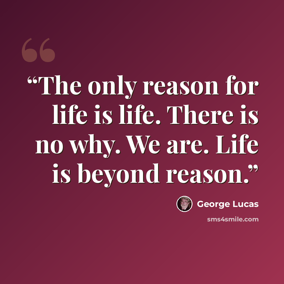 “The only reason for life is life. There is no why. We are. Life is beyond reason.” quote by George Lucas