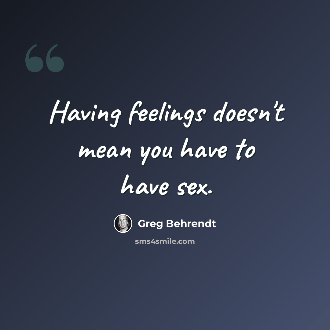 “Having feelings doesn't mean you have to have sex.” quote by Greg Behrendt