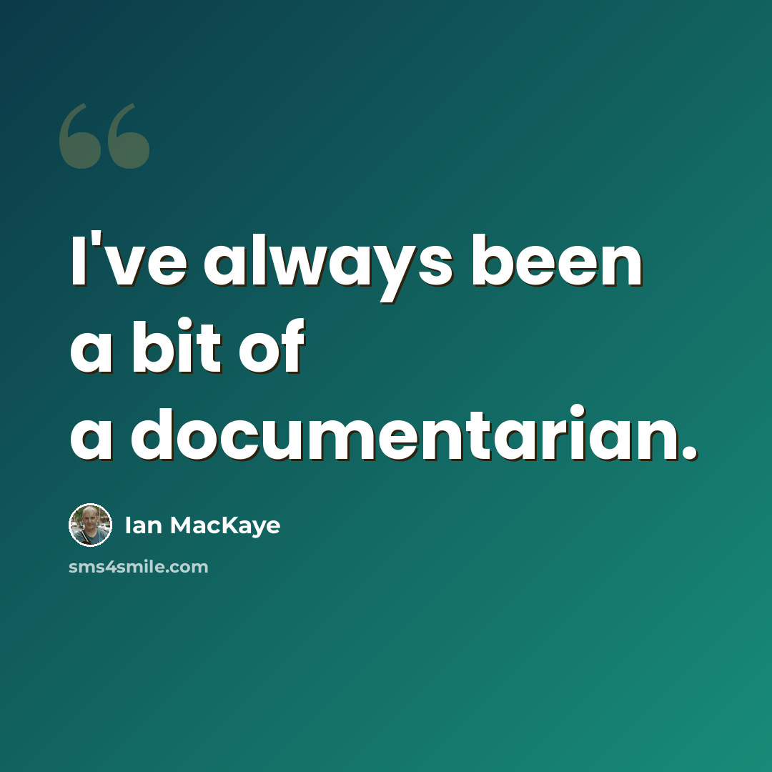 “I've always been a bit of a documentarian.” quote by Ian MacKaye