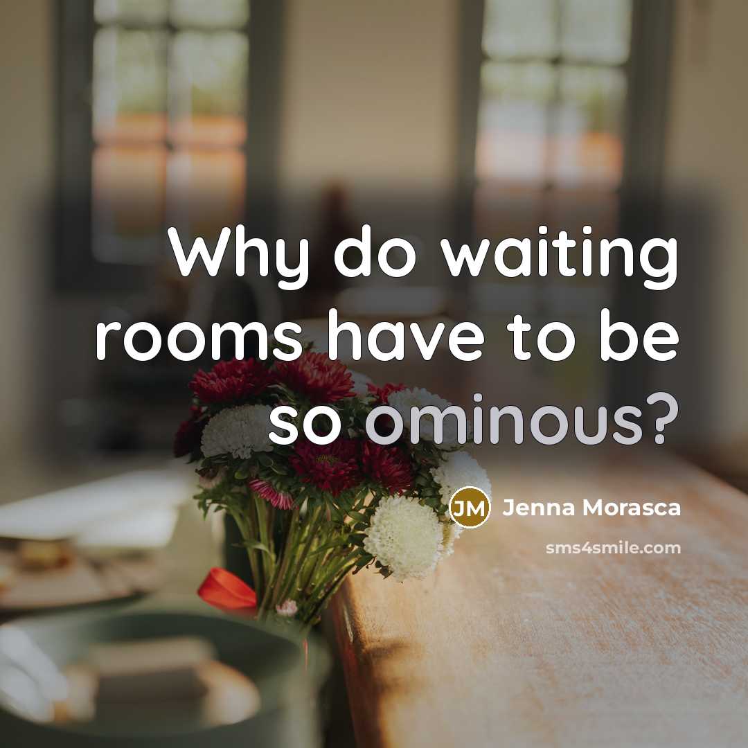 “Why do waiting rooms have to be so ominous?” quote by Jenna Morasca