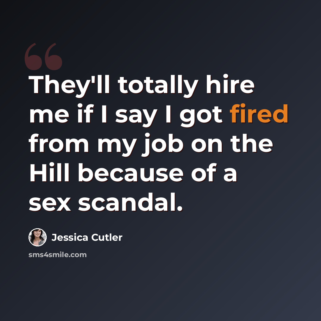 “They'll totally hire me if I say I got fired from my job on the Hill because of a sex scandal.” quote by Jessica Cutler