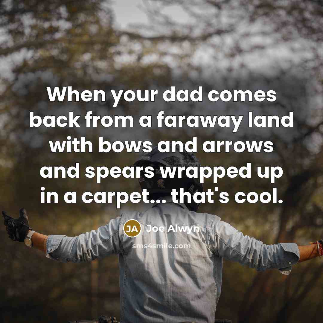 “When your dad comes back from a faraway land with bows and arrows and spears wrapped up in a carpet... that's cool.” quote by Joe Alwyn