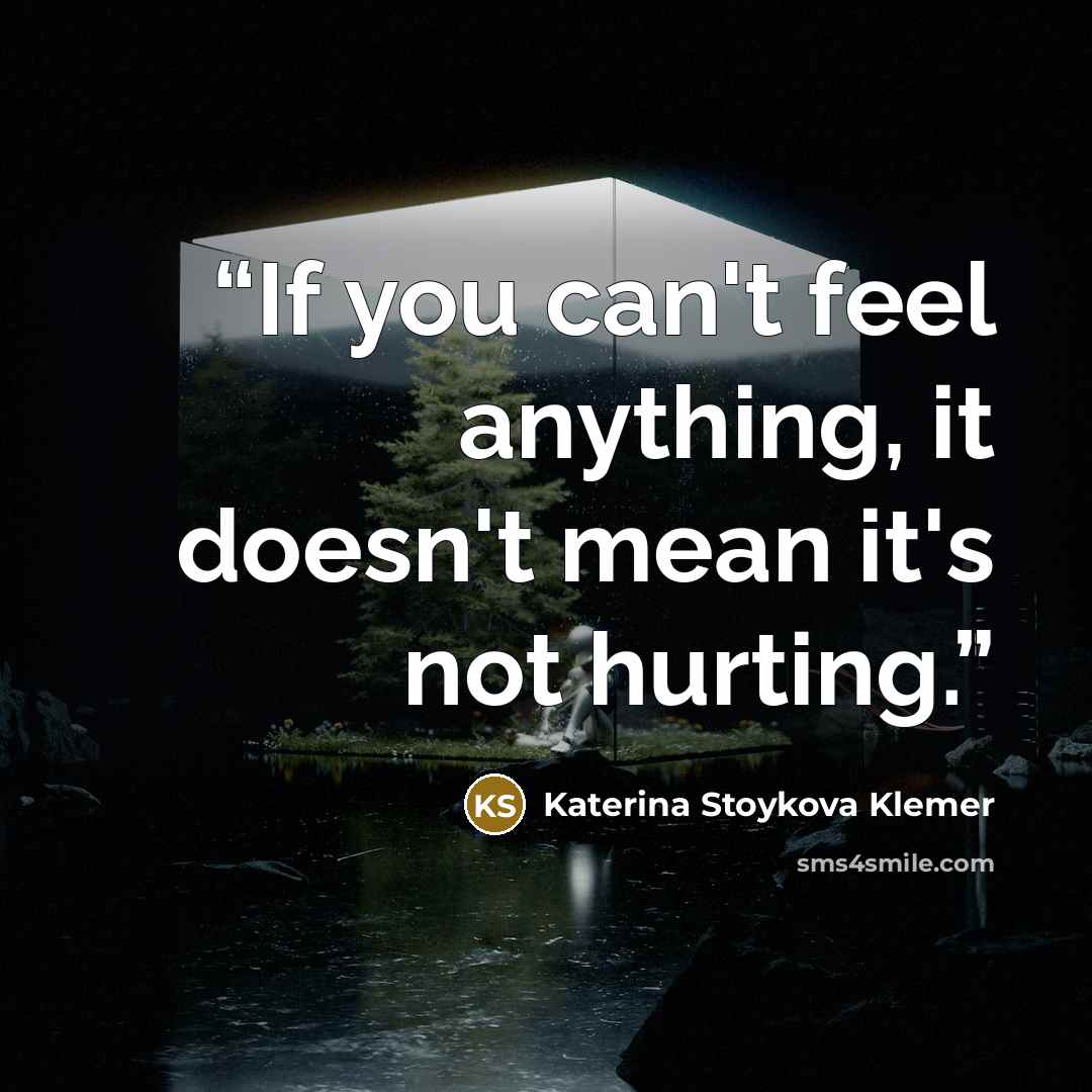 “If you can't feel anything, it doesn't mean it's not hurting.” quote by Katerina Stoykova Klemer