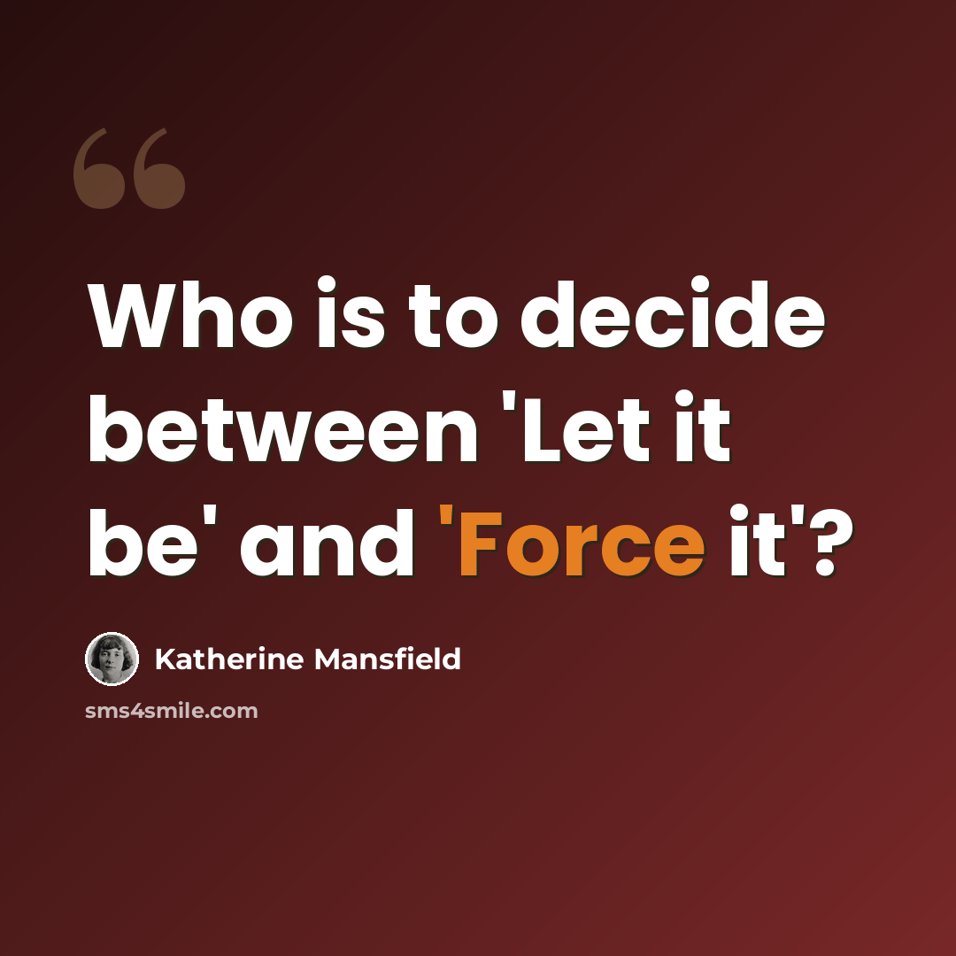 “Who is to decide between 'Let it be' and 'Force it'?” quote by Katherine Mansfield