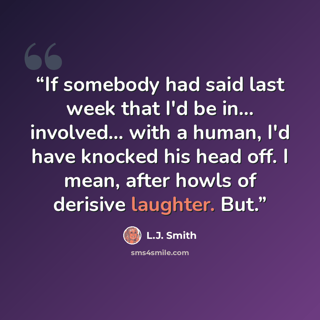 “If somebody had said last week that I'd be in... involved... with a human, I'd have knocked his head off. I mean, after howls of derisive laughter. But.” quote by L.J. Smith