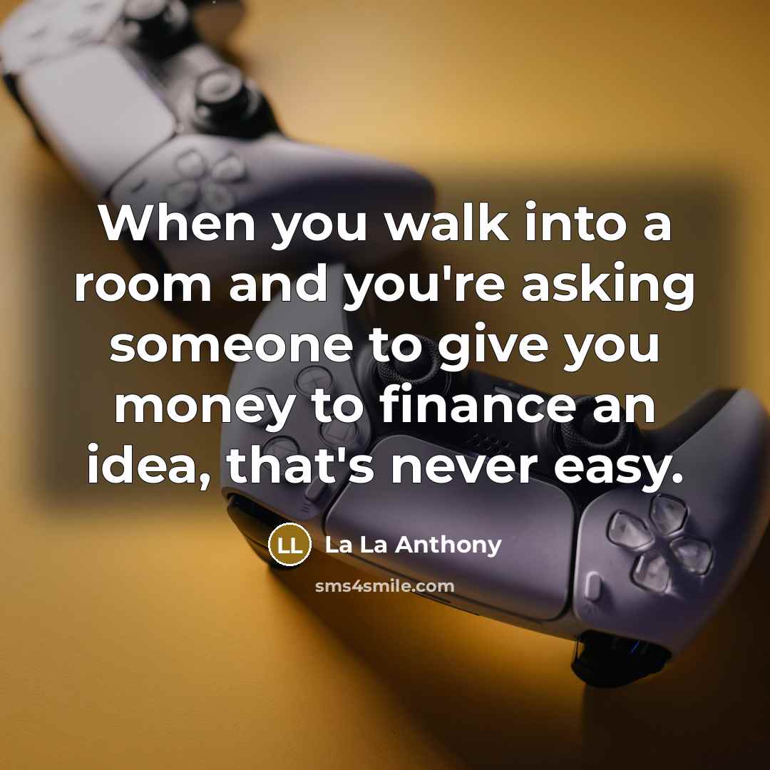 “When you walk into a room and you're asking someone to give you money to finance an idea, that's never easy.” quote by La La Anthony