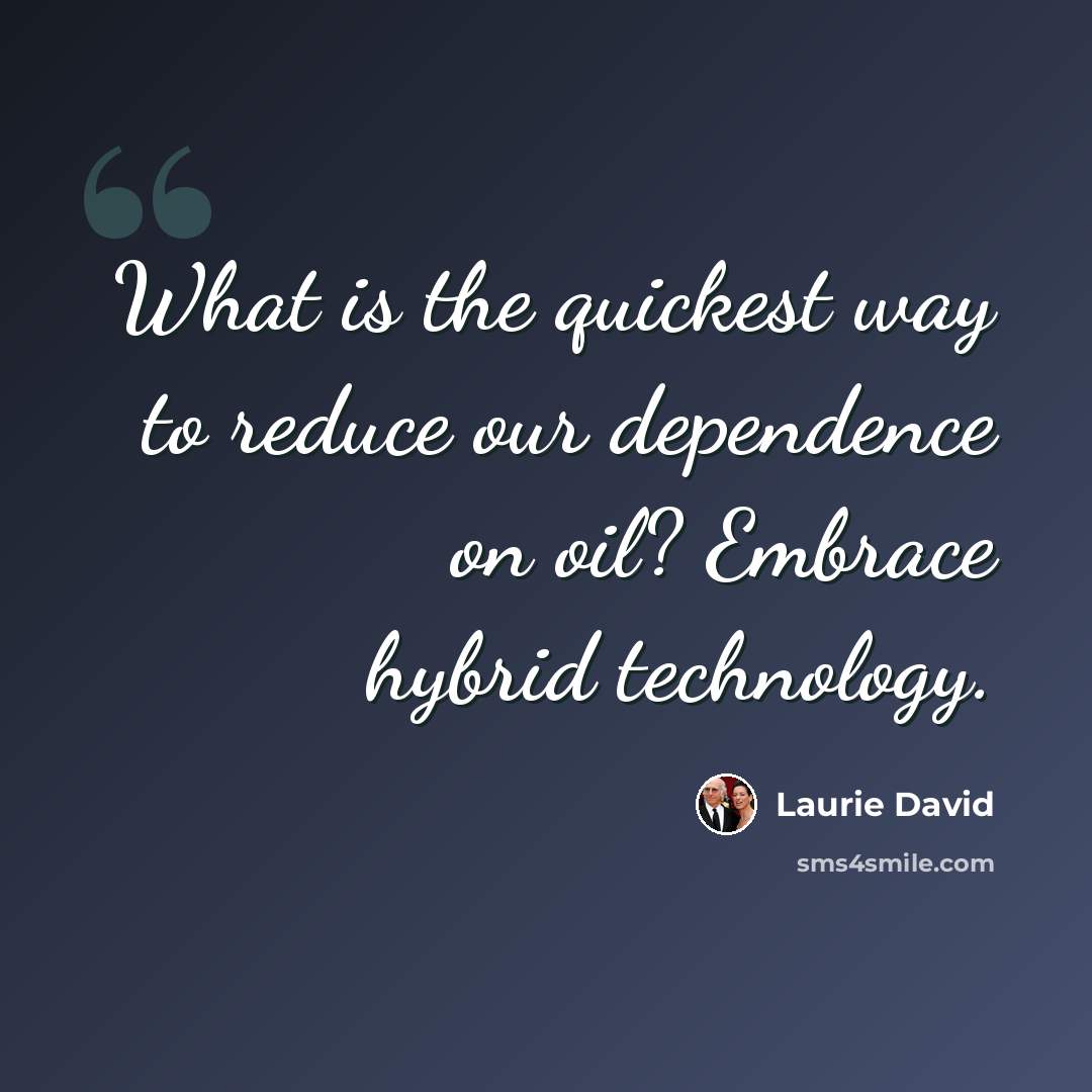 “What is the quickest way to reduce our dependence on oil? Embrace hybrid technology.” quote by Laurie David