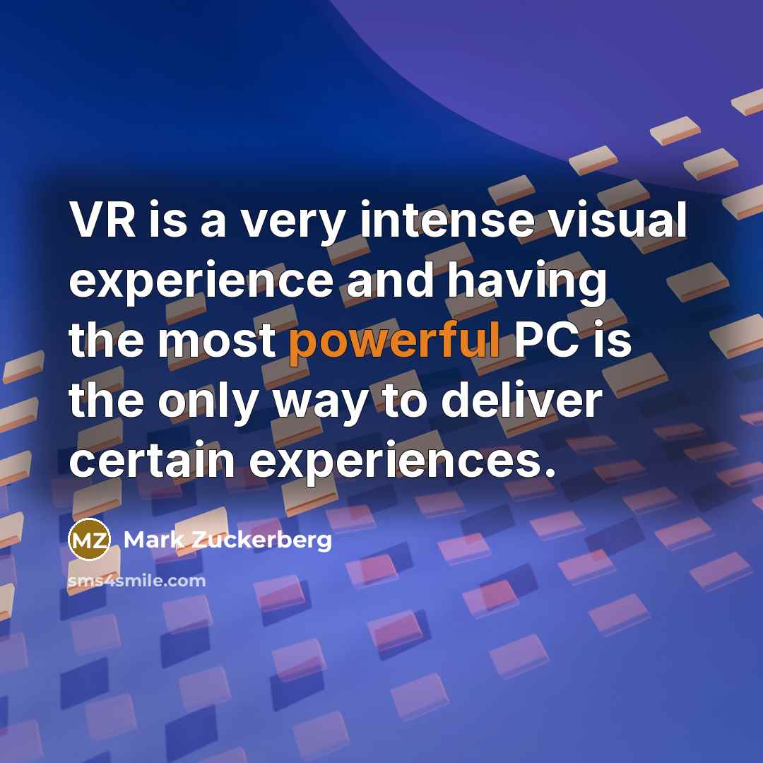 “VR is a very intense visual experience and having the most powerful PC is the only way to deliver certain experiences.” quote by Mark Zuckerberg