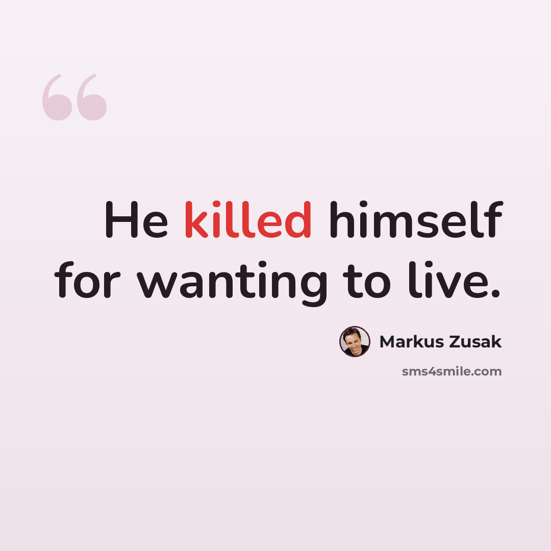 “He killed himself for wanting to live.” quote by Markus Zusak