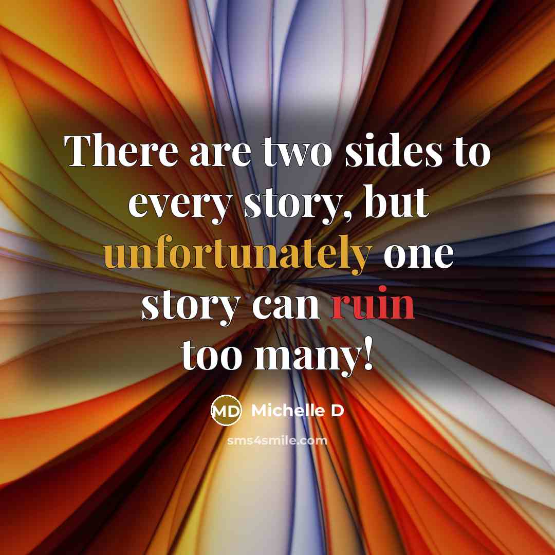 “There are two sides to every story, but unfortunately one story can ruin too many!” quote by Michelle D