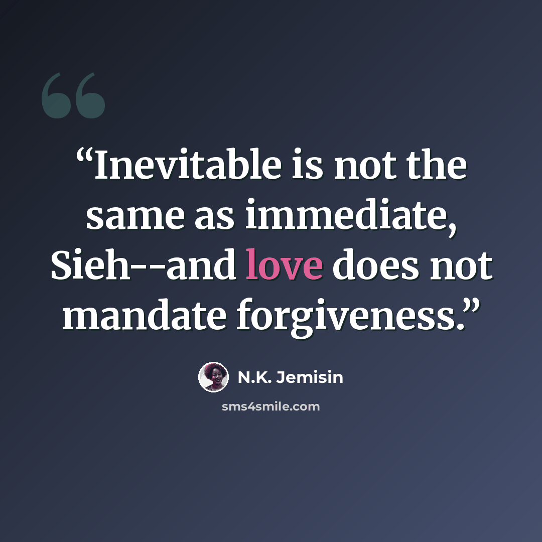 “Inevitable is not the same as immediate, Sieh--and love does not mandate forgiveness.” quote by N.K. Jemisin