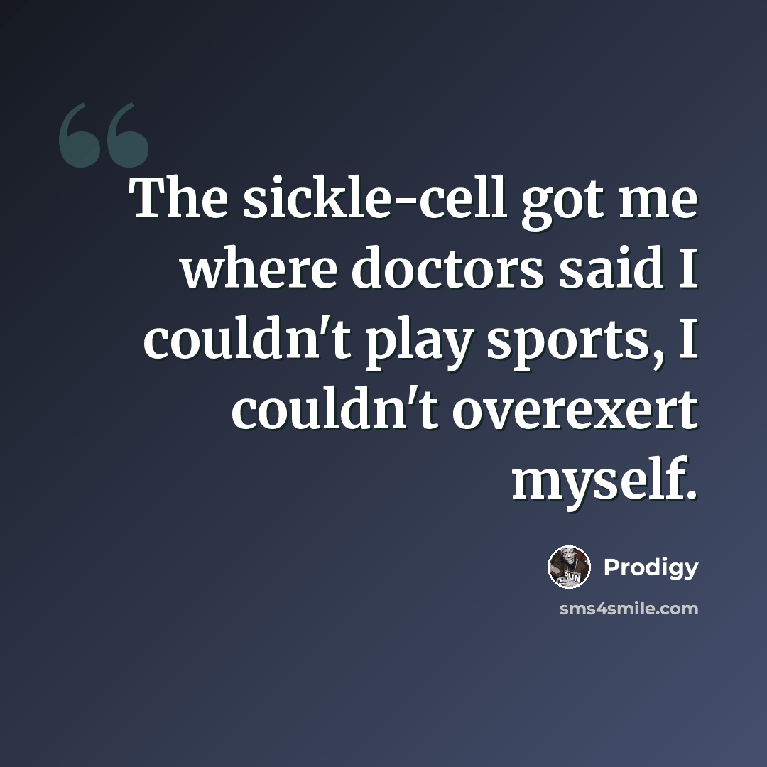 “The sickle-cell got me where doctors said I couldn't play sports, I couldn't overexert myself.” quote by Prodigy
