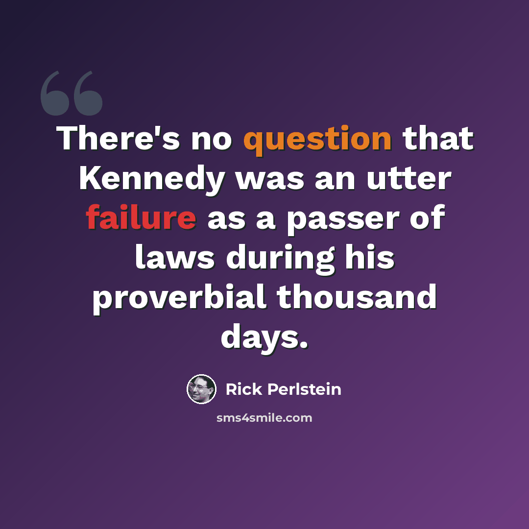 “There's no question that Kennedy was an utter failure as a passer of laws during his proverbial thousand days.” quote by Rick Perlstein