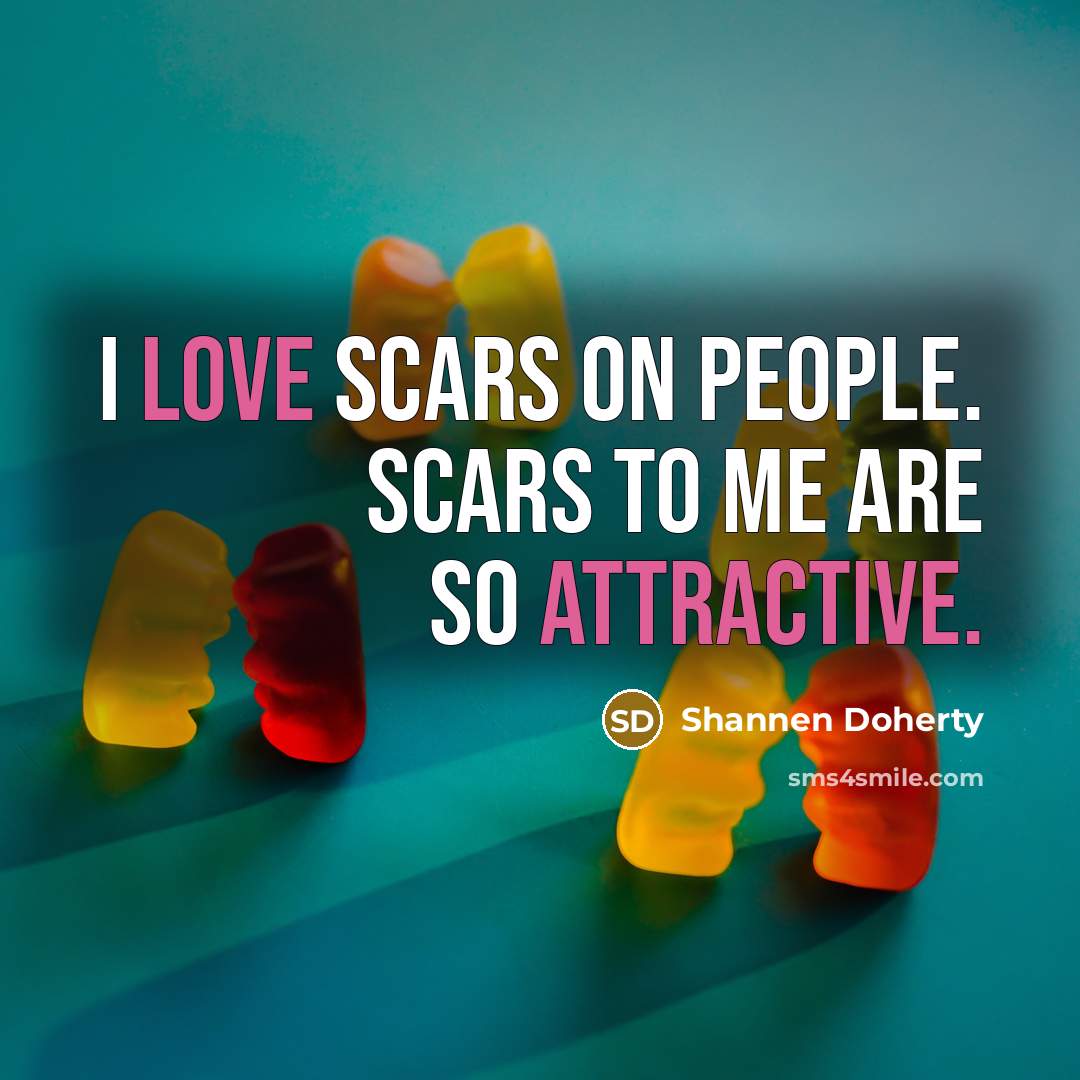 “I love scars on people. Scars to me are so attractive.” quote by Shannen Doherty