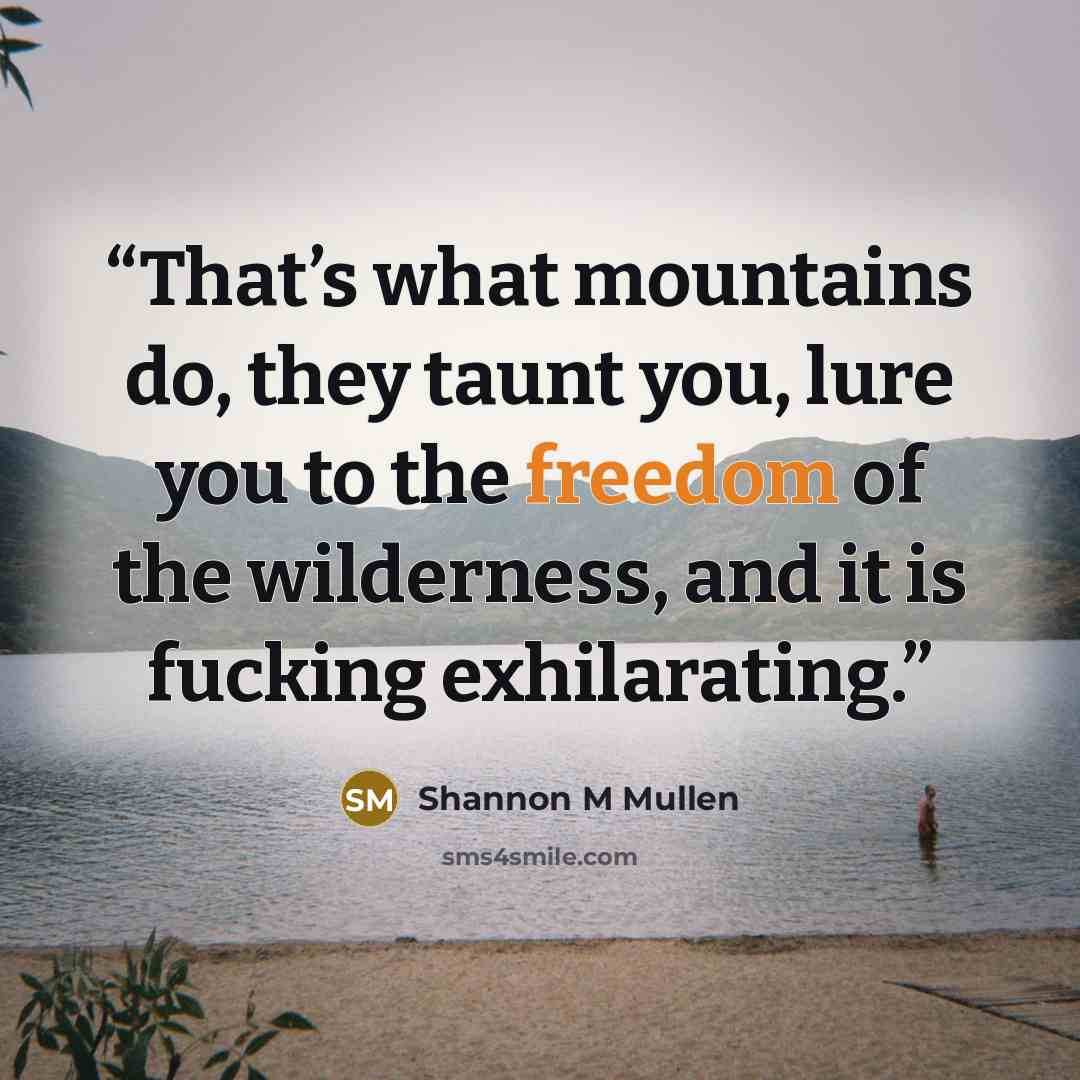 “That’s what mountains do, they taunt you, lure you to the freedom of the wilderness, and it is fucking exhilarating.” quote by Shannon M Mullen