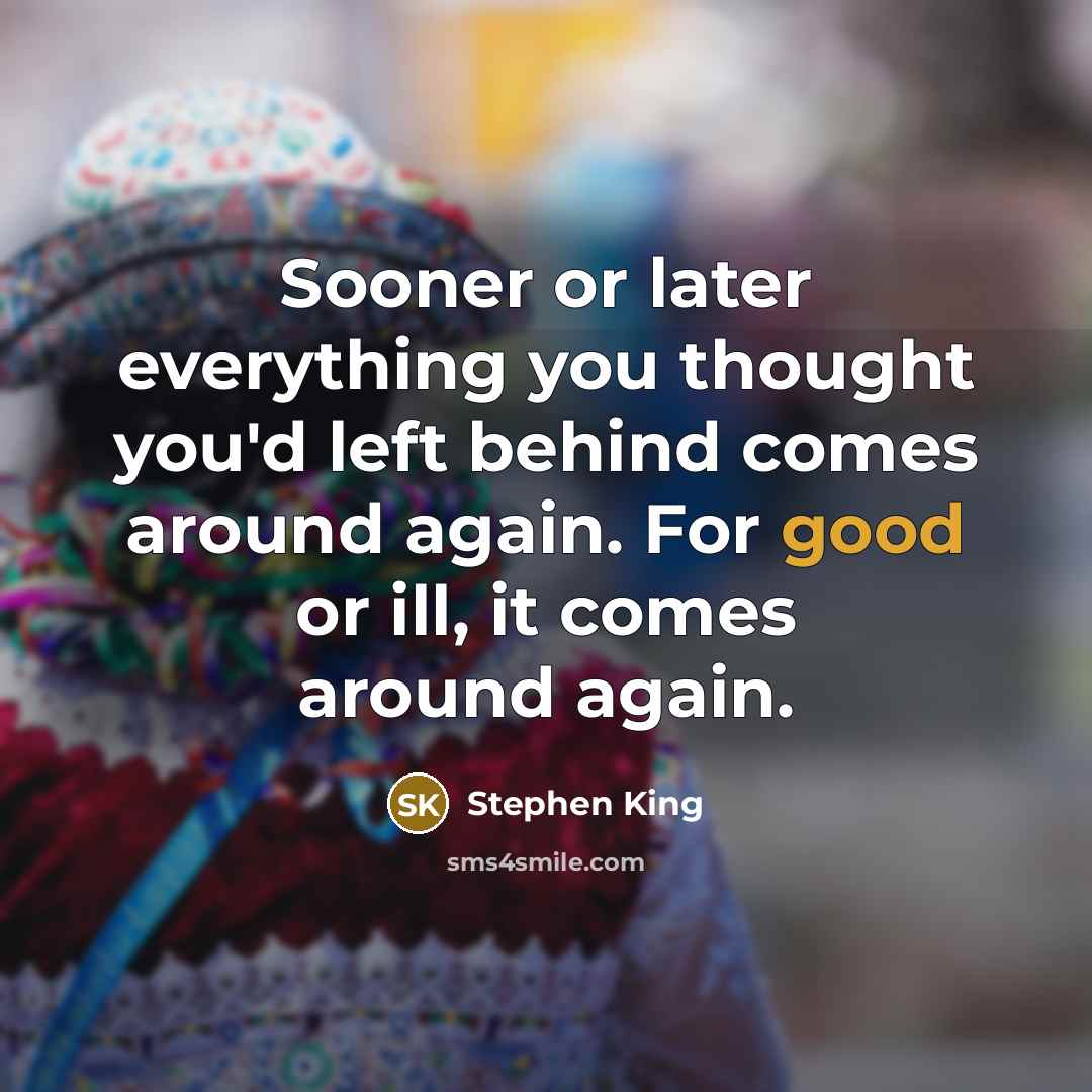 “Sooner or later everything you thought you'd left behind comes around again. For good or ill, it comes around again.” quote by Stephen King