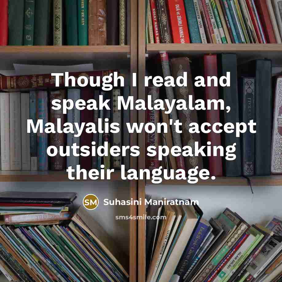 “Though I read and speak Malayalam, Malayalis won't accept outsiders speaking their language.” quote by Suhasini Maniratnam