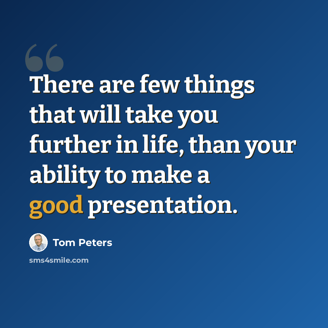 “There are few things that will take you further in life, than your ability to make a good presentation.” quote by Tom Peters