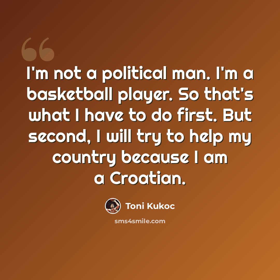 “I'm not a political man. I'm a basketball player. So that's what I have to do first. But second, I will try to help my country because I am a Croatian.” quote by Toni Kukoc