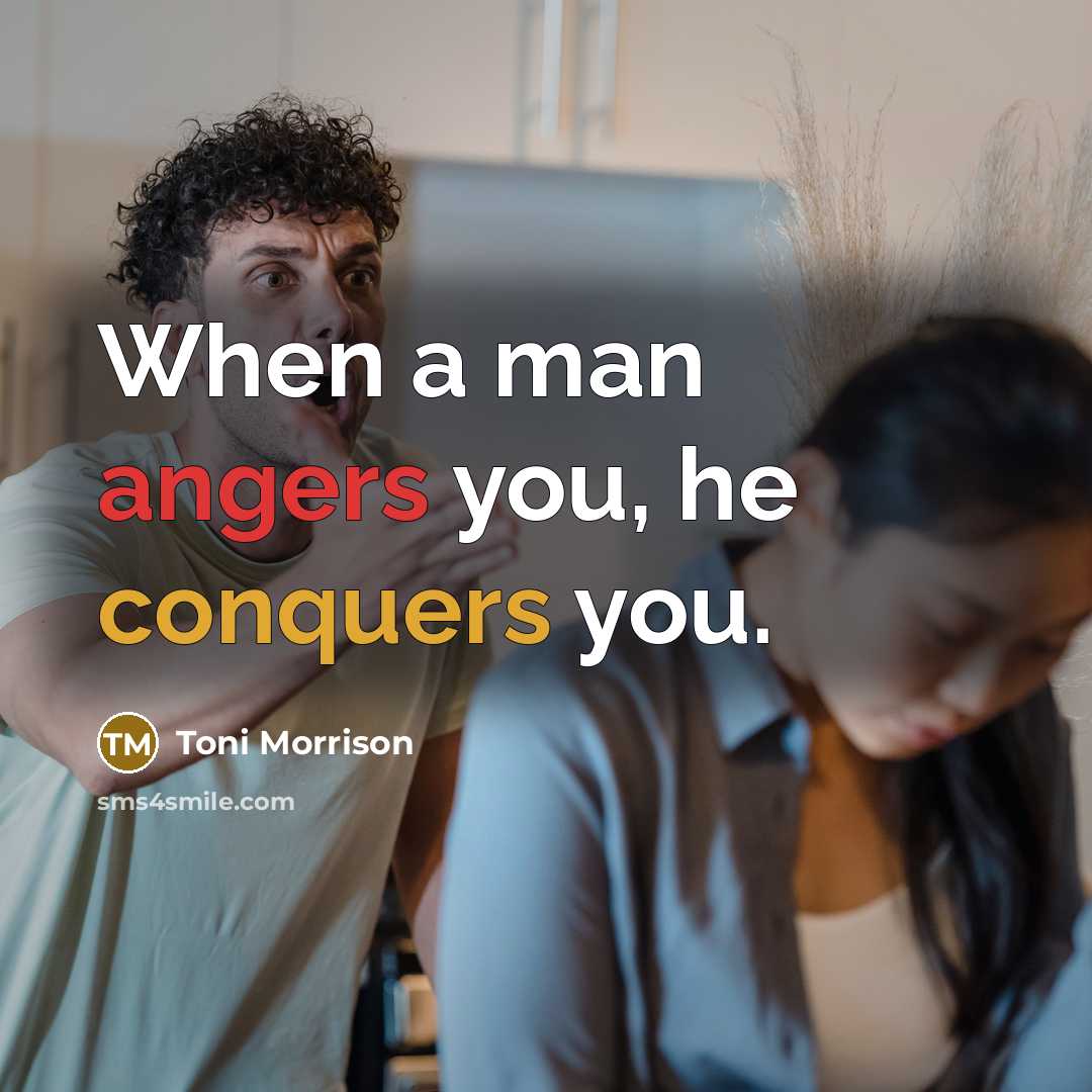 “When a man angers you, he conquers you.” quote by Toni Morrison