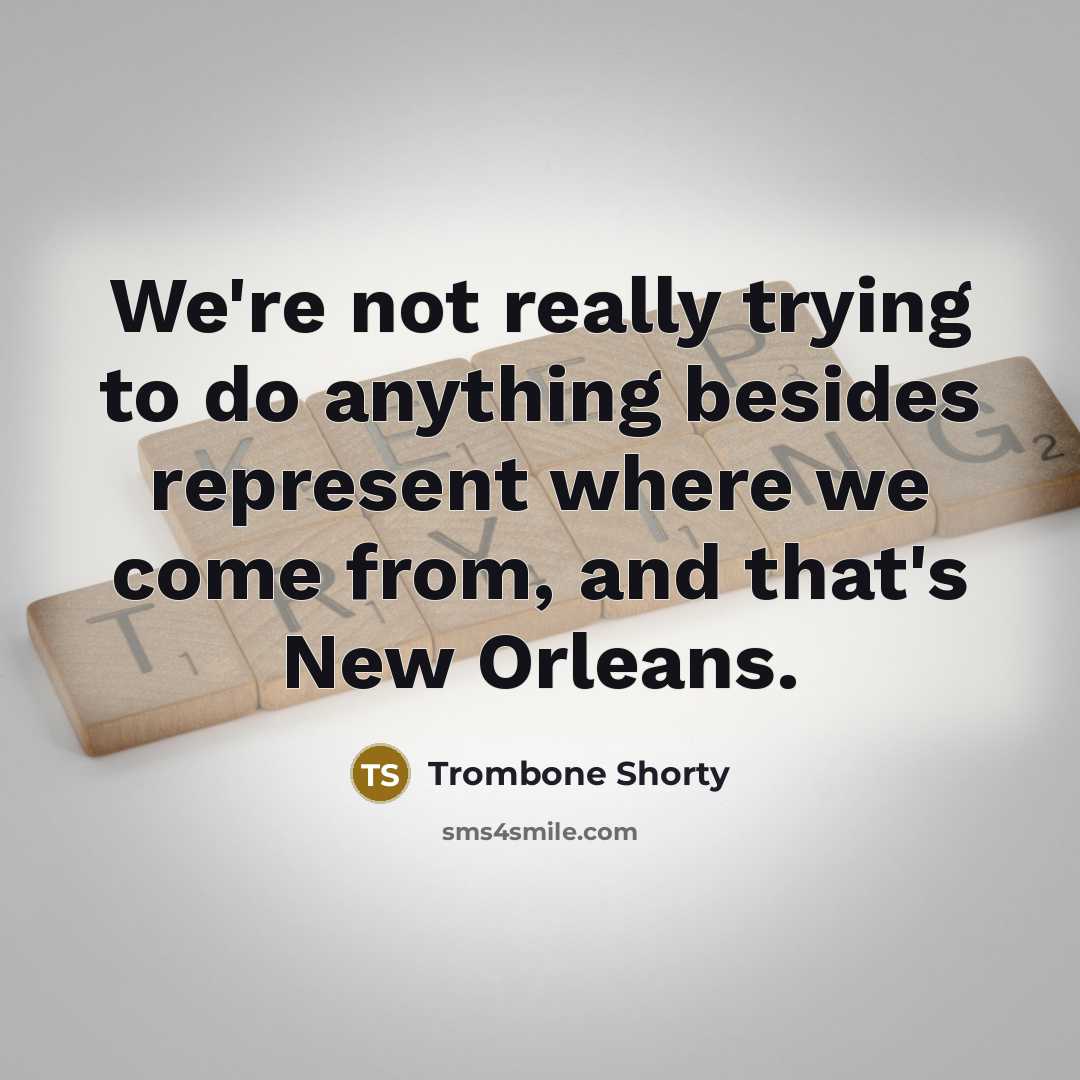 “We're not really trying to do anything besides represent where we come from, and that's New Orleans.” quote by Trombone Shorty