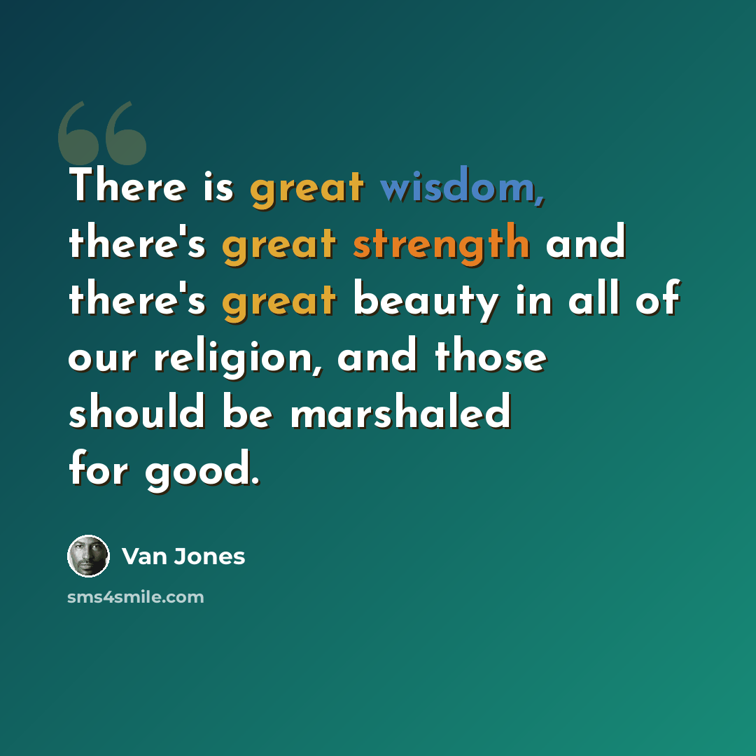 “There is great wisdom, there's great strength and there's great beauty in all of our religion, and those should be marshaled for good.” quote by Van Jones