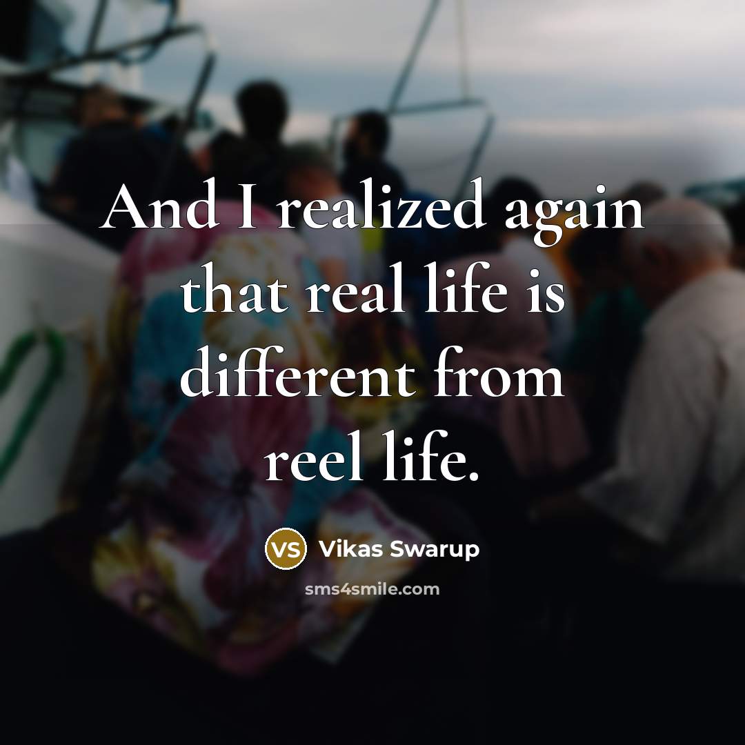“And I realized again that real life is different from reel life.” quote by Vikas Swarup