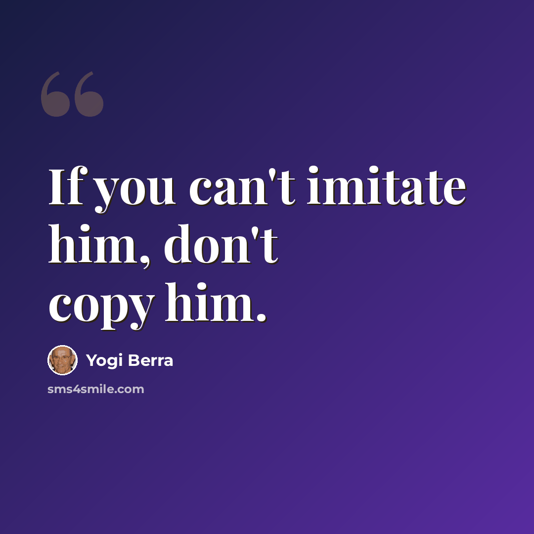 “If you can't imitate him, don't copy him.” quote by Yogi Berra