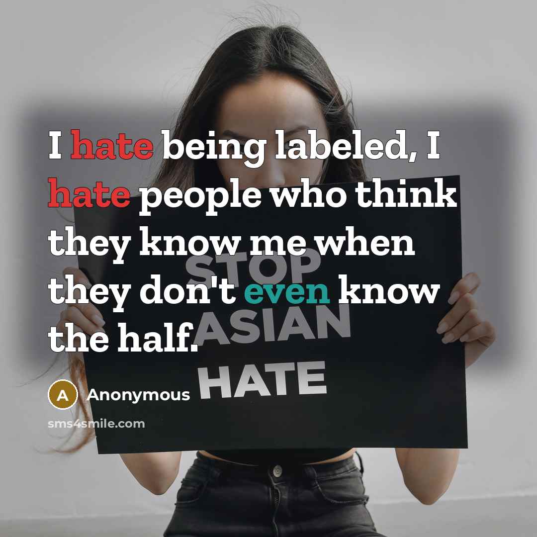 “I hate being labeled, I hate people who think they know me when they don't even know the half.” quote by Anonymous
