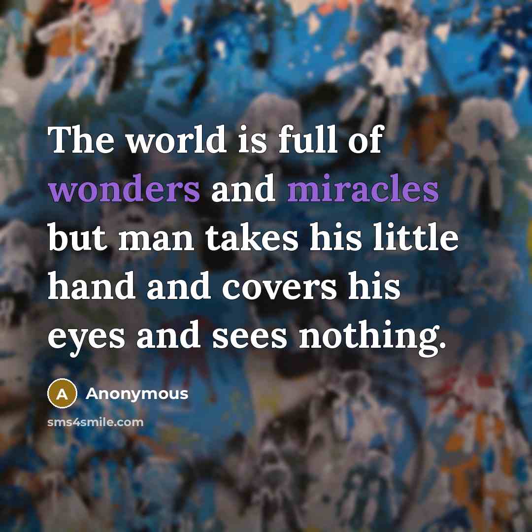 “The world is full of wonders and miracles but man takes his little hand and covers his eyes and sees nothing.” quote by Anonymous