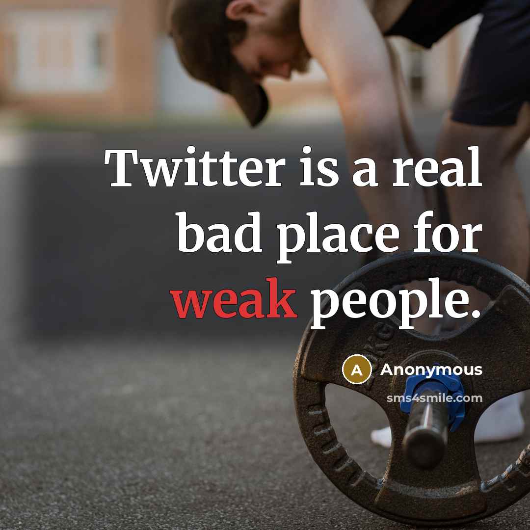 “Twitter is a real bad place for weak people.” quote by Anonymous