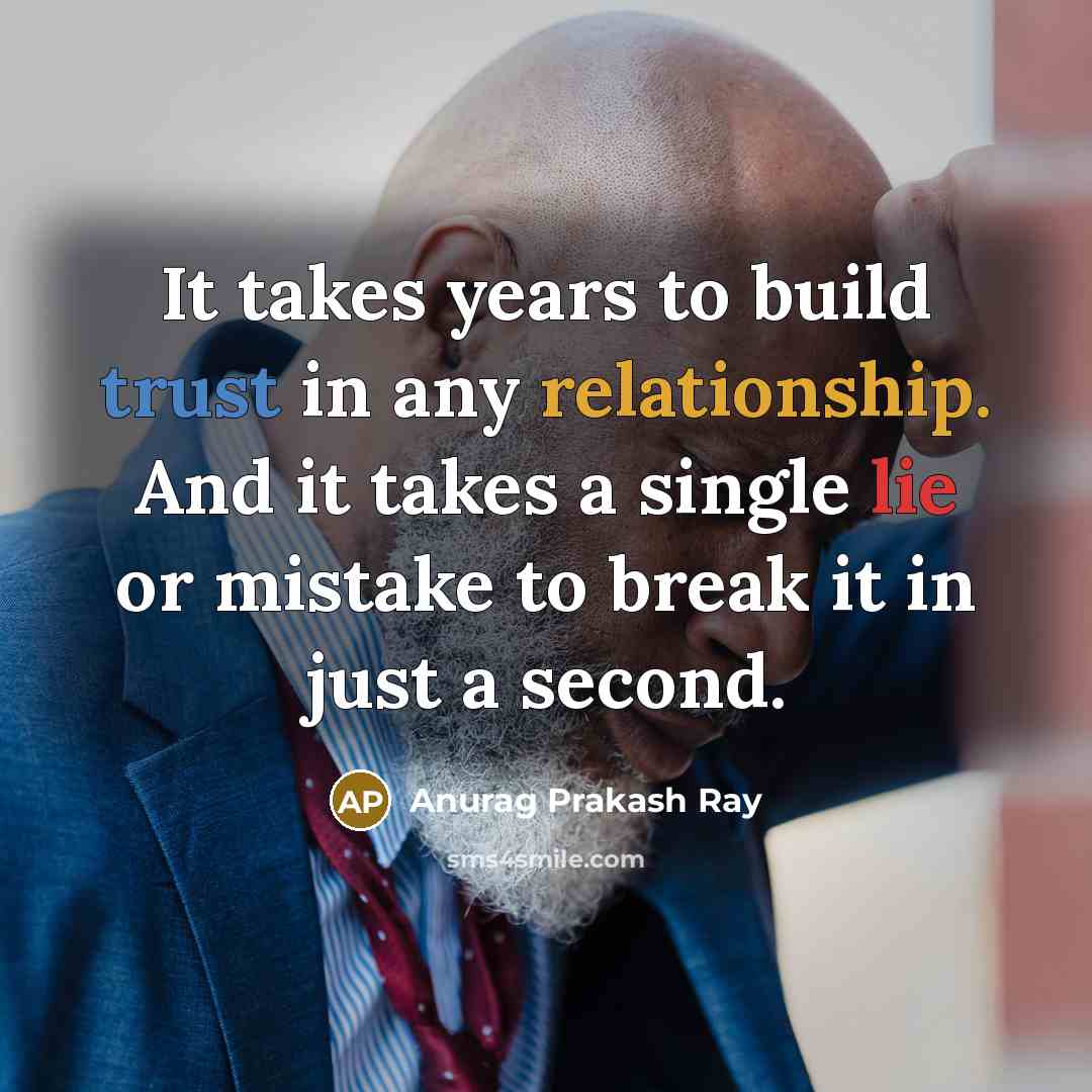 “It takes years to build trust in any relationship. And it takes a single lie or mistake to break it in just a second.” quote by Anurag Prakash Ray