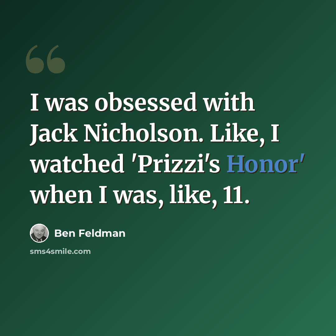 “I was obsessed with Jack Nicholson. Like, I watched 'Prizzi's Honor' when I was, like, 11.” quote by Ben Feldman