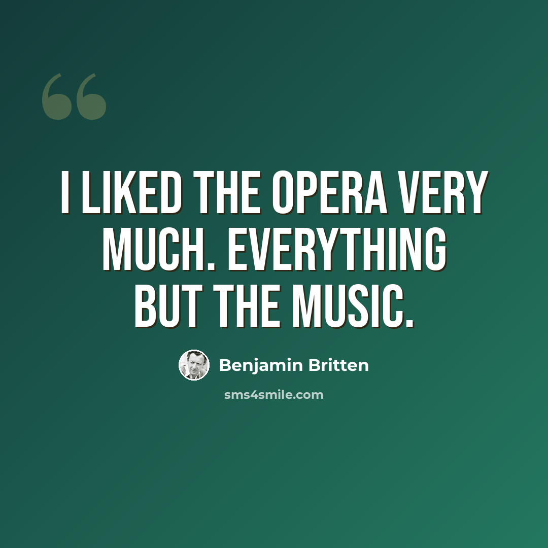 “I liked the opera very much. Everything but the music.” quote by Benjamin Britten
