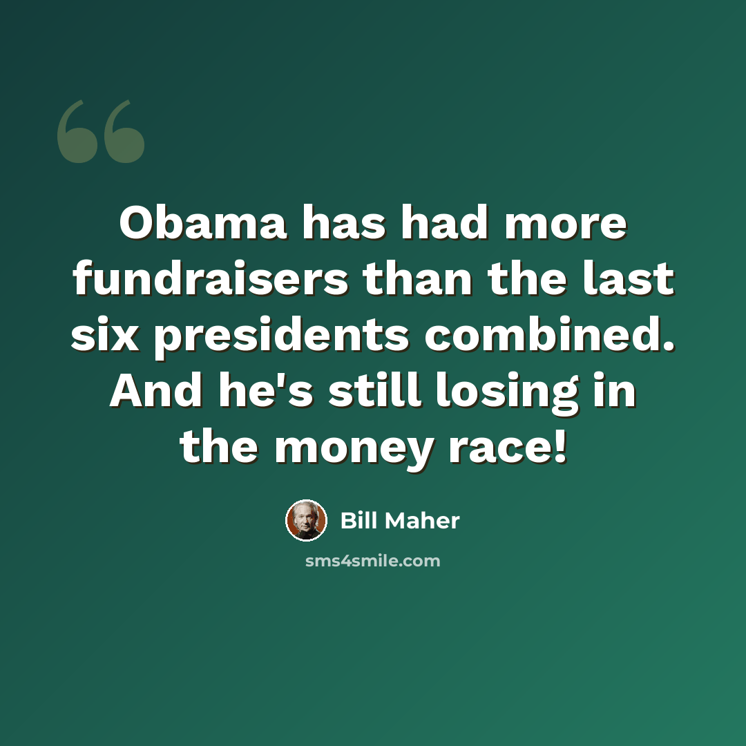 “Obama has had more fundraisers than the last six presidents combined. And he's still losing in the money race!” quote by Bill Maher