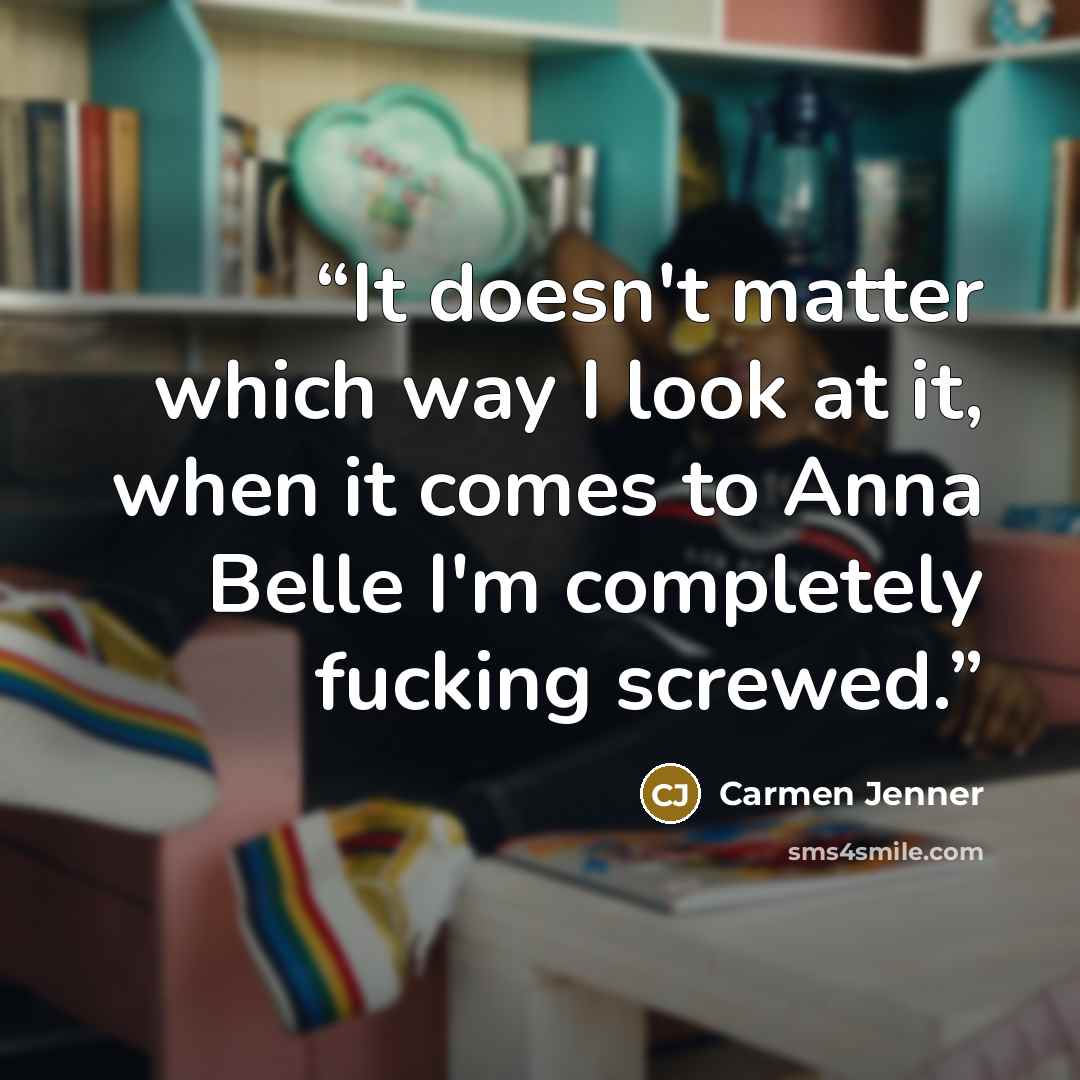 “It doesn't matter which way I look at it, when it comes to Anna Belle I'm completely fucking screwed.” quote by Carmen Jenner