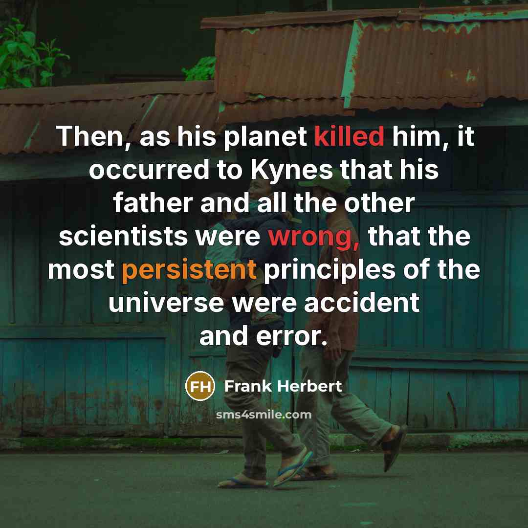 “Then, as his planet killed him, it occurred to Kynes that his father and all the other scientists were wrong, that the most persistent principles of the universe were accident and error.” quote by Frank Herbert