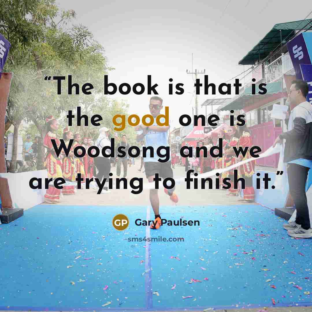 “The book is that is the good one is Woodsong and we are trying to finish it.” quote by Gary Paulsen